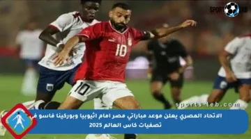 الاتحاد المصري يعلن موعد مباراتي مصر أمام إثيوبيا وبوركينا فاسو في تصفيات كأس العالم 2025